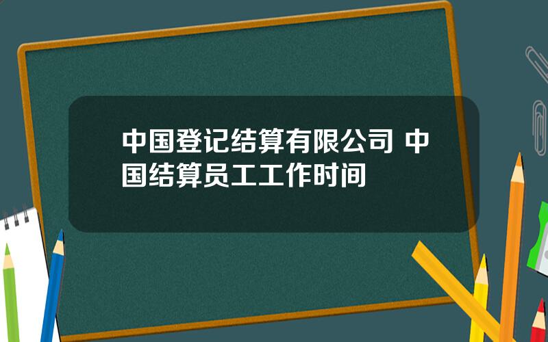 中国登记结算有限公司 中国结算员工工作时间